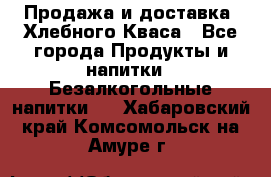 Продажа и доставка  Хлебного Кваса - Все города Продукты и напитки » Безалкогольные напитки   . Хабаровский край,Комсомольск-на-Амуре г.